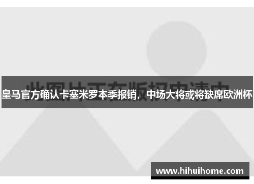 皇马官方确认卡塞米罗本季报销，中场大将或将缺席欧洲杯