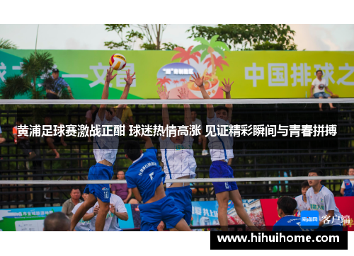 黄浦足球赛激战正酣 球迷热情高涨 见证精彩瞬间与青春拼搏